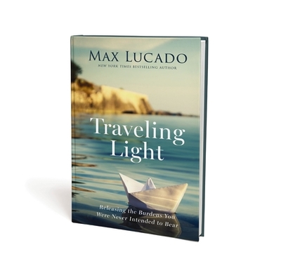 Traveling Light: Releasing the Burdens You Were Never Intended to Bear - Lucado, Max