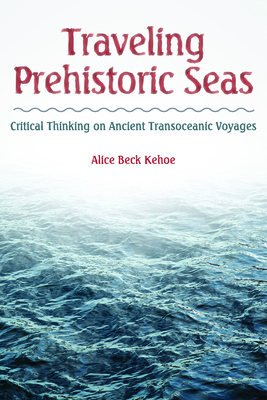 Traveling Prehistoric Seas: Critical Thinking on Ancient Transoceanic Voyages - Kehoe, Alice Beck, Dr.
