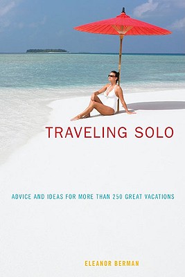 Traveling Solo: Advice and Ideas for More Than 250 Great Vacations - Berman, Eleanor