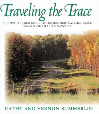 Traveling the Trace: A Complete Tour Guide to the Historic Natchez Trace from Nashville to Natchez - Summerlin, Cathy, and Summerlin, Vernon