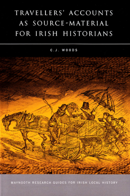 Travellers' Accounts as Source-Material for Irish Historians: Volume 15 - Woods, C J