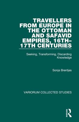 Travellers from Europe in the Ottoman and Safavid Empires, 16th-17th Centuries: Seeking, Transforming, Discarding Knowledge - Brentjes, Sonja