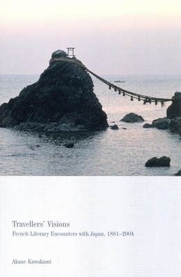 Travellers' Visions: French Literary Encounters with Japan, 1887-2004 - Kawakami, Akane