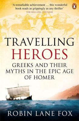 Travelling Heroes: Greeks and their myths in the epic age of Homer - Lane Fox, Robin