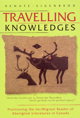 Travelling Knowledges: Positioning the Im/Migrant Reader of Aboriginal Literatures in Canada - Eigenbrod, Renate