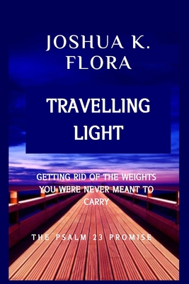 Travelling Light: Getting Rid of the Weights You Were Never Meant to Carry - K Flora, Joshua