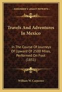 Travels And Adventures In Mexico: In The Course Of Journeys Of Upward Of 2500 Miles, Performed On Foot (1851)