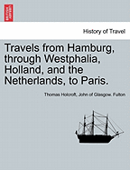 Travels From Hamburg, Through Westphalia, Holland, and the Netherlands, to Paris; Volume 1