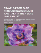Travels from Paris Through Switzerland and Italy, in the Years 1801 and 1802: With Sketches of the Manners and Characters of the Respective Inhabitants (Classic Reprint)