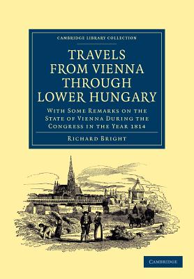 Travels from Vienna through Lower Hungary: With Some Remarks on the State of Vienna during the Congress in the Year 1814 - Bright, Richard