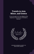 Travels in Asia Minor, and Greece: Or, an Account of a Tour Made at the Expense of the Society of Dilettanti, Volume 1