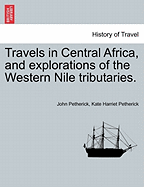 Travels in Central Africa, and Explorations of the Western Nile Tributaries, Vol. 2 of 2 (Classic Reprint)
