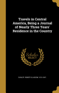 Travels in Central America, Being a Journal of Nearly Three Years' Residence in the Country