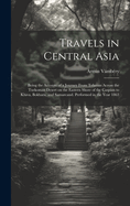 Travels in Central Asia; Being the Account of a Journey From Teheran Across the Turkoman Desert on the Eastern Shore of the Caspian to Khiva, Bokhara, and Samarcand. Performed in the Year 1863