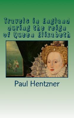 Travels in England During the Reign of Queen Elizabeth - Hentzner, Paul