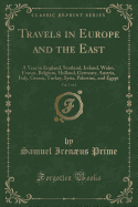 Travels in Europe and the East, Vol. 1 of 2: A Year in England, Scotland, Ireland, Wales, France, Belgium, Holland, Germany, Austria, Italy, Greece, Turkey, Syria, Palestine, and Egypt (Classic Reprint)