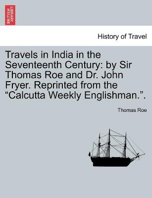 Travels in India in the Seventeenth Century: by Sir Thomas Roe and Dr. John Fryer. Reprinted from the "Calcutta Weekly Englishman.". - Roe, Thomas