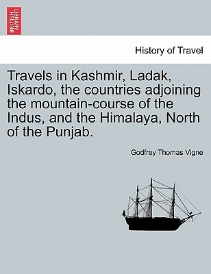 Travels in Kashmir, Ladak, Iskardo, the Countries Adjoining the Mountain-Course of the Indus, and the Himalaya, North of the Punjab. Vol. I - Vigne, Godfrey Thomas