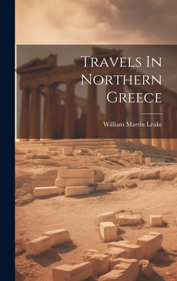 Travels In Northern Greece - Leake, William Martin