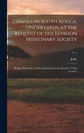 Travels in South Africa, Undertaken at the Request of the London Missionary Society; Being a Narrative of a Second Journey in the Interior of That Country; v. 1