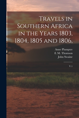 Travels in Southern Africa in the Years 1803, 1804, 1805 and 1806,: V.1 - Lichtenstein, Hinrich, and Plumptre, Anne, and Swaine, John