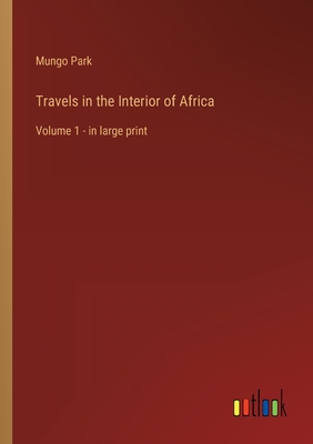 Travels in the Interior of Africa: Volume 1 - in large print - Park, Mungo