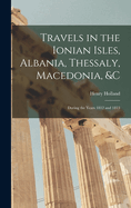 Travels in the Ionian Isles, Albania, Thessaly, Macedonia, &c: During the Years 1812 and 1813