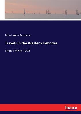 Travels in the Western Hebrides: From 1782 to 1790 - Buchanan, John Lane, Reverend