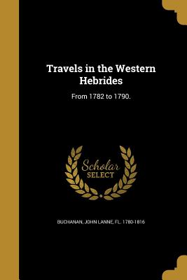 Travels in the Western Hebrides - Buchanan, John Lanne Fl 1780-1816 (Creator)