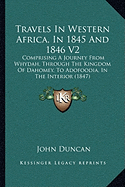 Travels In Western Africa, In 1845 And 1846 V2: Comprising A Journey From Whydah, Through The Kingdom Of Dahomey, To Adofoodia, In The Interior (1847)