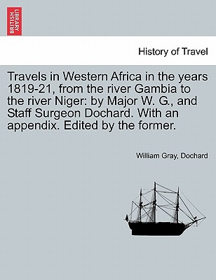 Travels in Western Africa in the Years 1819-21, from the River Gambia to the River Niger: By Major W. G., and Staff Surgeon Dochard. with an Appendix. Edited by the Former. - Gray, William, and Dochard