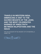 Travels in Western India, Embracing a Visit to the Sacred Mounts of the Jains, and the Most Celebrated Shrines of Hindu Faith Between Rajpootana and the Indus: With an Account of the Ancient City of Nehrwalla