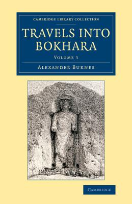 Travels into Bokhara: Being the Account of a Journey from India to Cabool, Tartary and Persia; Also, Narrative of a Voyage on the Indus, from the Sea to Lahore, with Presents from the King of Great Britain - Burnes, Alexander