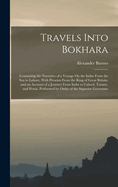 Travels Into Bokhara: Containing the Narrative of a Voyage On the Indus From the Sea to Lahore, With Presents From the King of Great Britain; and an Account of a Journey From India to Cabool, Tartary, and Persia. Performed by Order of the Supreme Governme