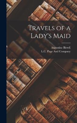 Travels of a Lady's Maid - Birrell, Augustine, and L C Page and Company (Creator)