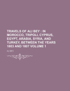 Travels of Ali Bey: In Morocco, Tripoli, Cyprus, Egypt, Arabia, Syria, and Turkey, Between the Years 1803 and 1807