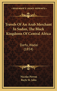 Travels Of An Arab Merchant In Sudan, The Black Kingdoms Of Central Africa: Darfu, Wadai (1854)