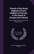 Travels of His Royal Highness Prince Adalbert of Prussia, in the South of Europe and in Brazil: With a Voyage Up the Amazon and the Xing, Volume 1