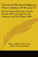 Travels Of His Royal Highness Prince Adalbert Of Prussia V2: In The South Of Europe And In Brazil, With A Voyage Up The Amazon And The Xingu (1849)