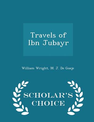 Travels of Ibn Jubayr - Scholar's Choice Edition - Wright, William, and De Goeje, M J