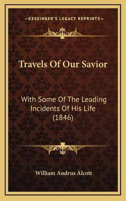 Travels of Our Savior: With Some of the Leading Incidents of His Life (1846) - Alcott, William Andrus