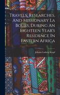 Travels, Researches, And Missionary La Bours, During An Eighteen Year's Residence In Eastern Africa