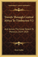 Travels Through Central Africa To Timbuctoo V2: And Across The Great Desert To Morocco, 1824-1828