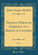 Travels Through Germany, in a Series of Letters, Vol. 2 (Classic Reprint)