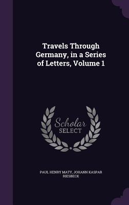 Travels Through Germany, in a Series of Letters, Volume 1 - Maty, Paul Henry, and Riesbeck, Johann Kaspar