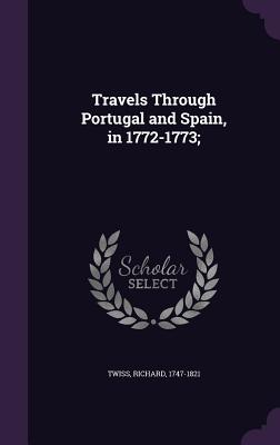 Travels Through Portugal and Spain, in 1772-1773; - Twiss, Richard