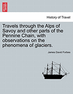 Travels through the Alps of Savoy and other parts of the Pennine Chain, with observations on the phenomena of glaciers. Second edition revised.