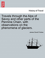 Travels Through the Alps of Savoy and Other Parts of the Pennine Chain, with Observations on the Phenomena of Glaciers