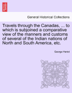 Travels Through the Canadas, ... to Which Is Subjoined a Comparative View of the Manners and Customs of Several of the Indian Nations of North and South America, Etc.