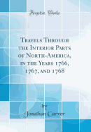 Travels Through the Interior Parts of North-America, in the Years 1766, 1767, and 1768 (Classic Reprint)